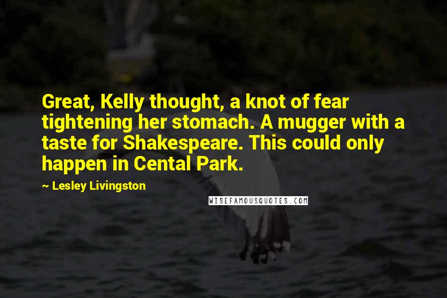 Lesley Livingston Quotes: Great, Kelly thought, a knot of fear tightening her stomach. A mugger with a taste for Shakespeare. This could only happen in Cental Park.