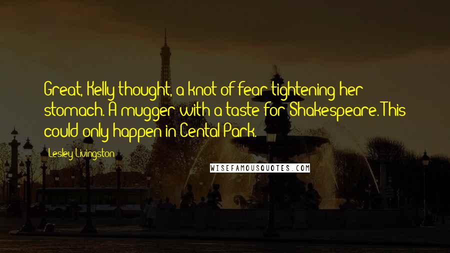 Lesley Livingston Quotes: Great, Kelly thought, a knot of fear tightening her stomach. A mugger with a taste for Shakespeare. This could only happen in Cental Park.