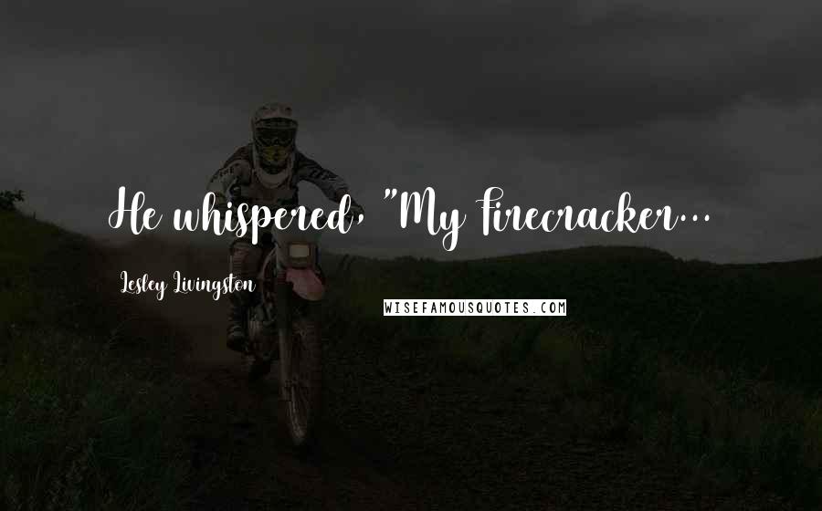 Lesley Livingston Quotes: He whispered, "My Firecracker...