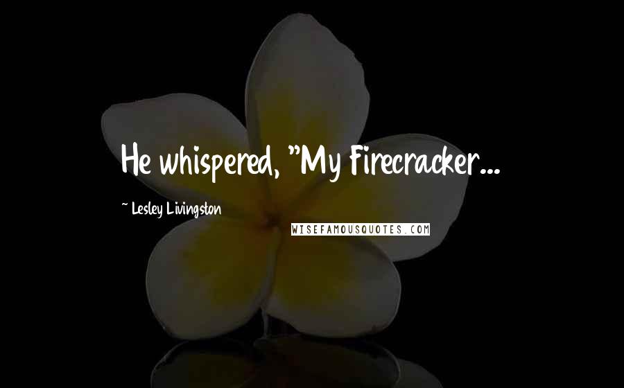 Lesley Livingston Quotes: He whispered, "My Firecracker...