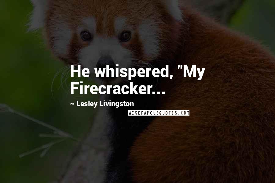 Lesley Livingston Quotes: He whispered, "My Firecracker...