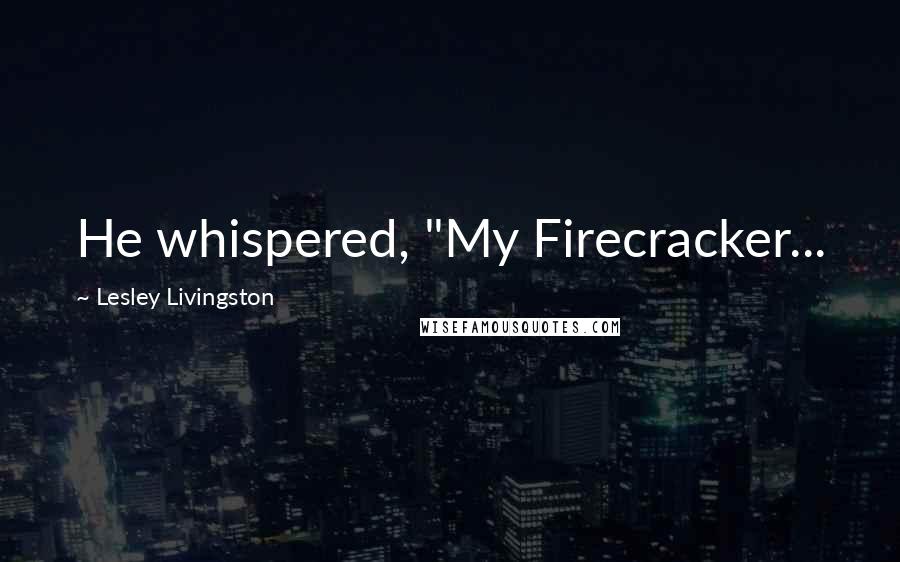 Lesley Livingston Quotes: He whispered, "My Firecracker...