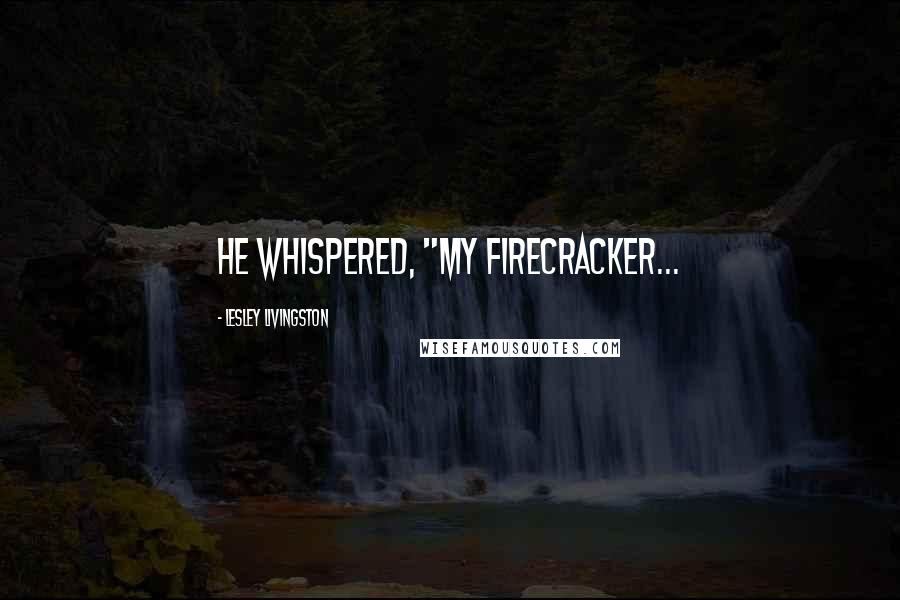 Lesley Livingston Quotes: He whispered, "My Firecracker...