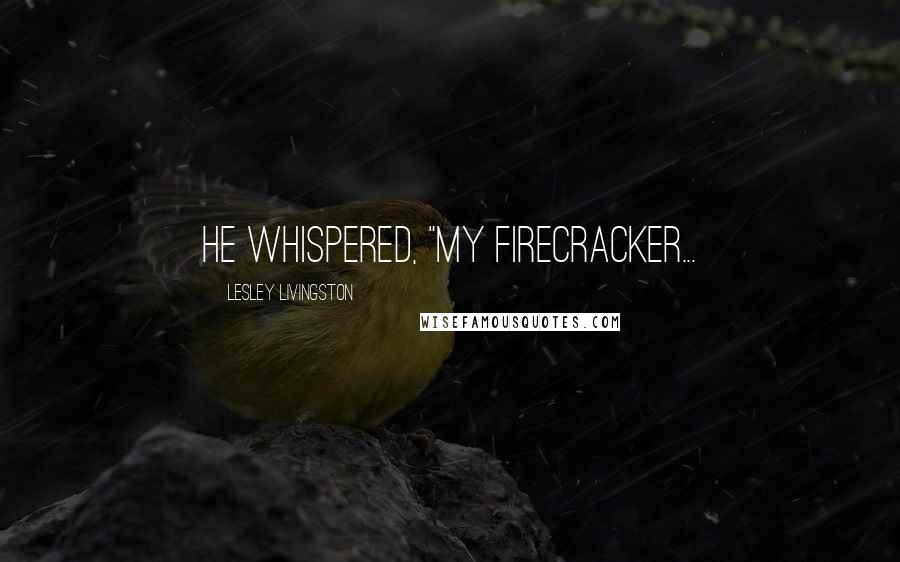 Lesley Livingston Quotes: He whispered, "My Firecracker...