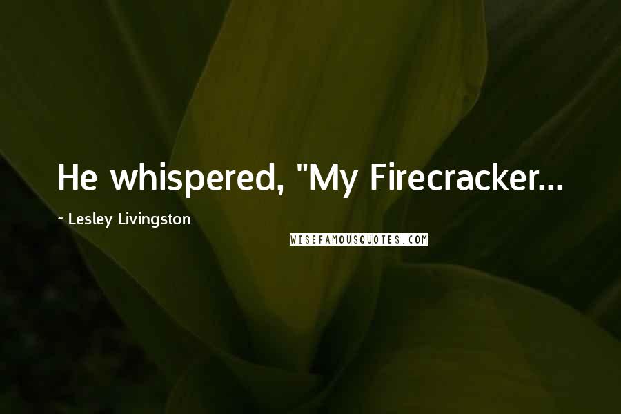 Lesley Livingston Quotes: He whispered, "My Firecracker...