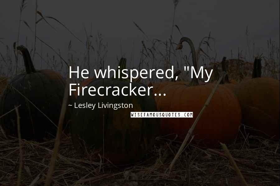 Lesley Livingston Quotes: He whispered, "My Firecracker...