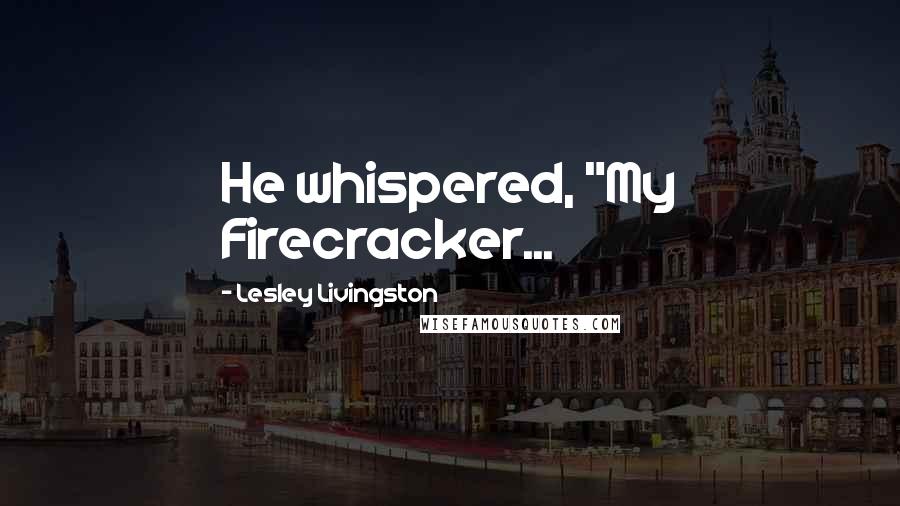 Lesley Livingston Quotes: He whispered, "My Firecracker...