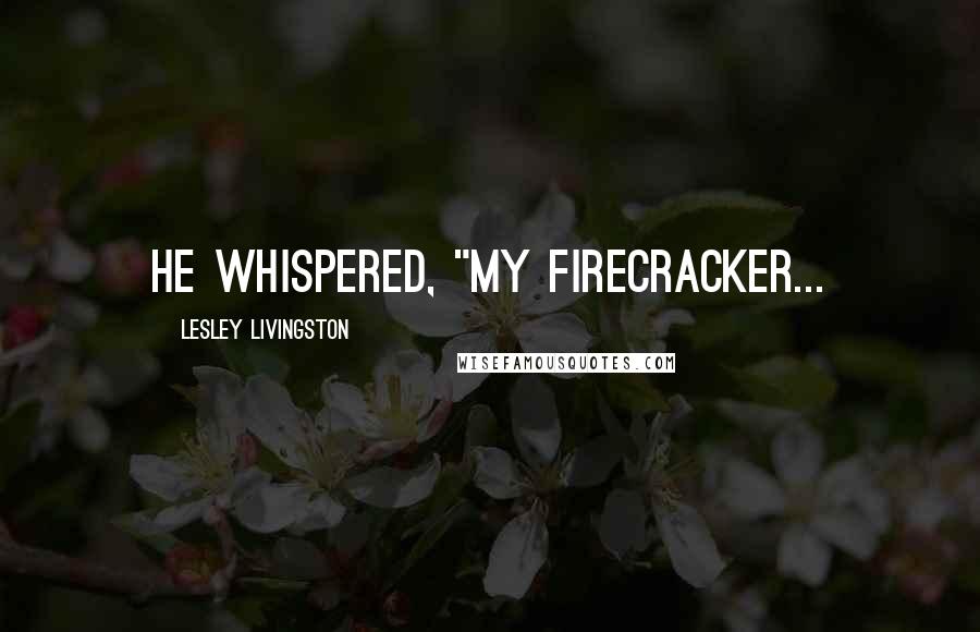 Lesley Livingston Quotes: He whispered, "My Firecracker...