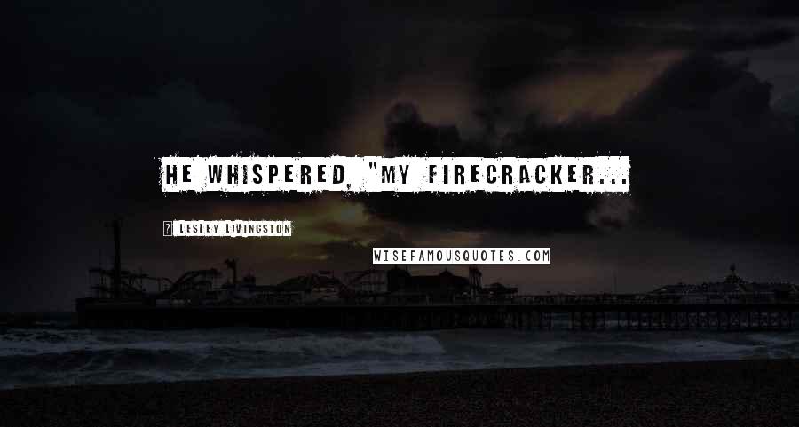 Lesley Livingston Quotes: He whispered, "My Firecracker...