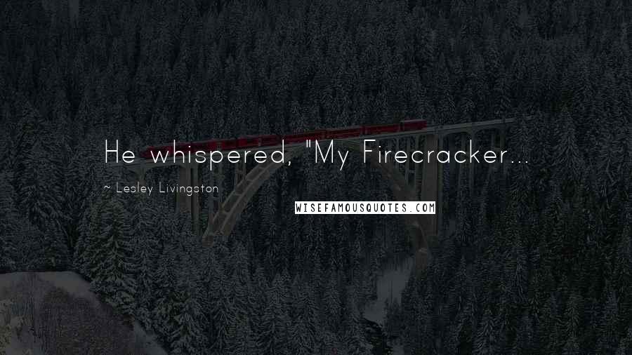 Lesley Livingston Quotes: He whispered, "My Firecracker...