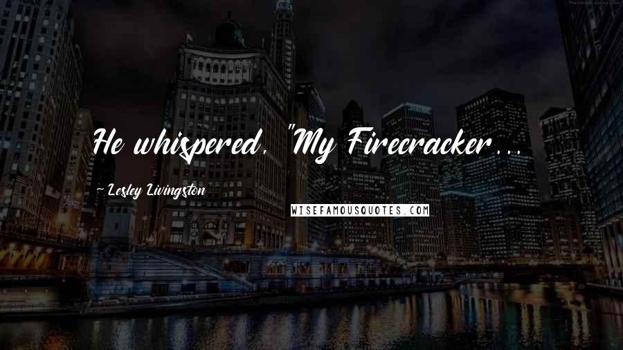 Lesley Livingston Quotes: He whispered, "My Firecracker...