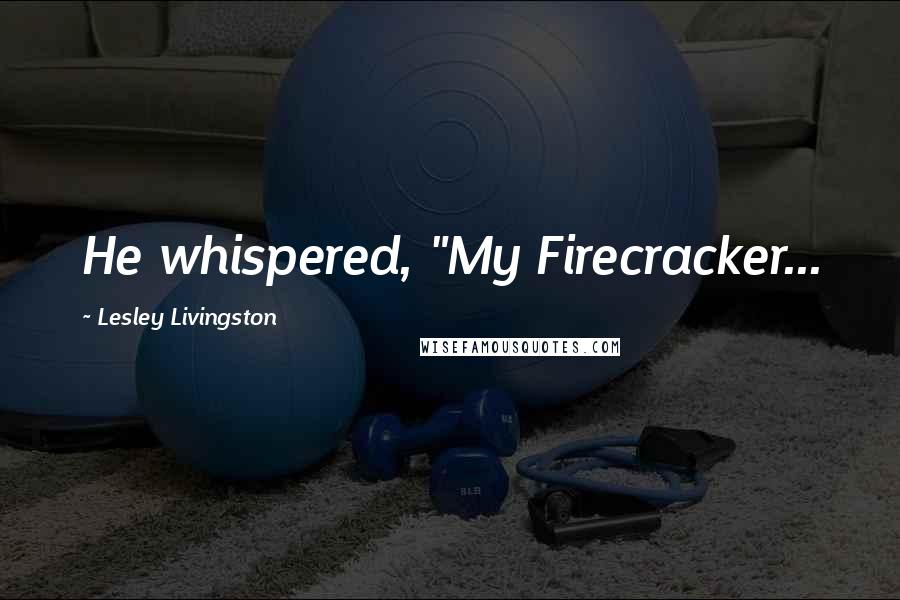 Lesley Livingston Quotes: He whispered, "My Firecracker...