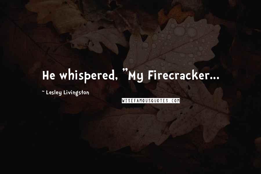 Lesley Livingston Quotes: He whispered, "My Firecracker...