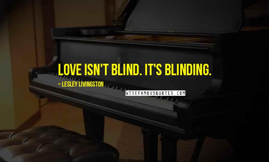 Lesley Livingston Quotes: Love isn't blind. It's blinding.