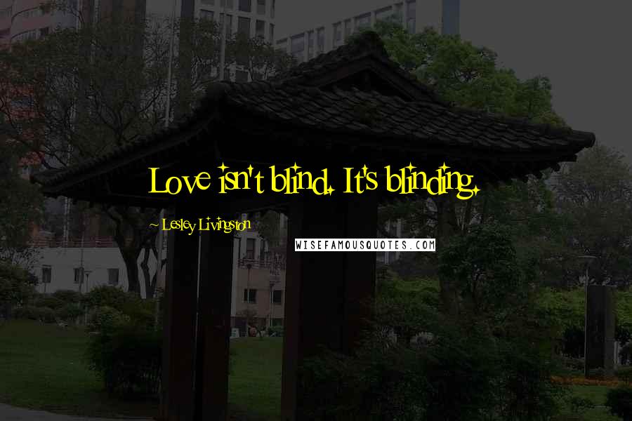 Lesley Livingston Quotes: Love isn't blind. It's blinding.