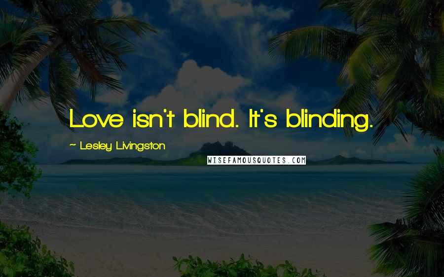 Lesley Livingston Quotes: Love isn't blind. It's blinding.