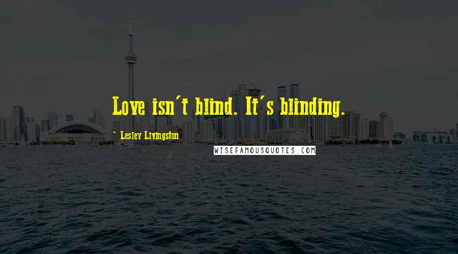 Lesley Livingston Quotes: Love isn't blind. It's blinding.