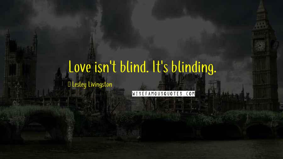 Lesley Livingston Quotes: Love isn't blind. It's blinding.