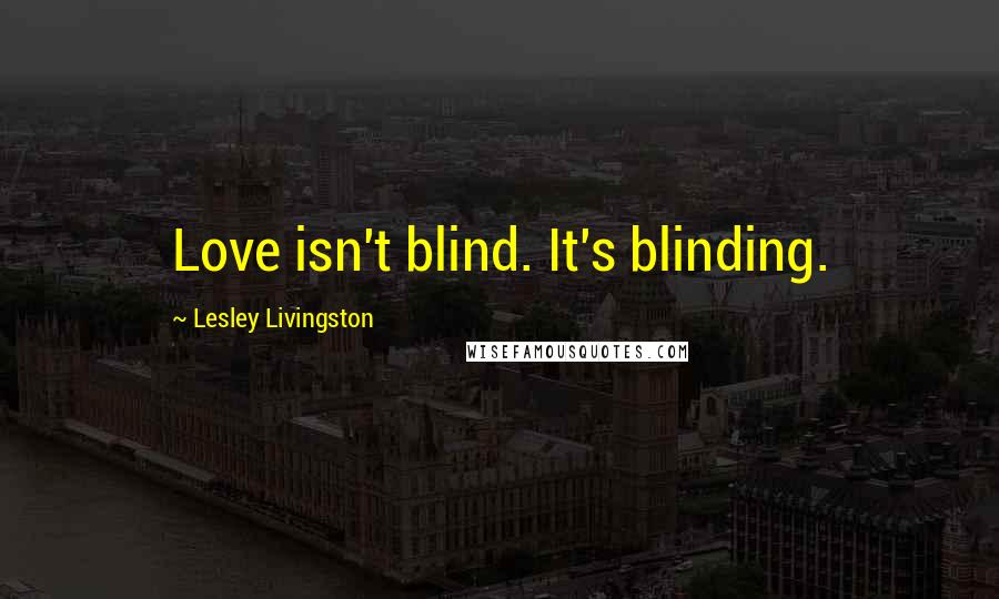 Lesley Livingston Quotes: Love isn't blind. It's blinding.