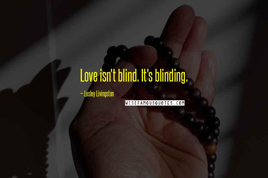 Lesley Livingston Quotes: Love isn't blind. It's blinding.