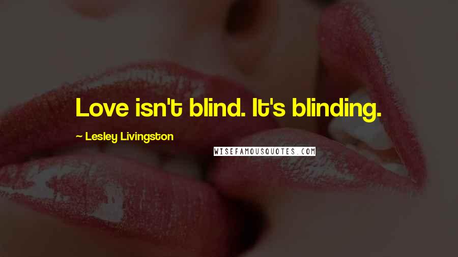 Lesley Livingston Quotes: Love isn't blind. It's blinding.