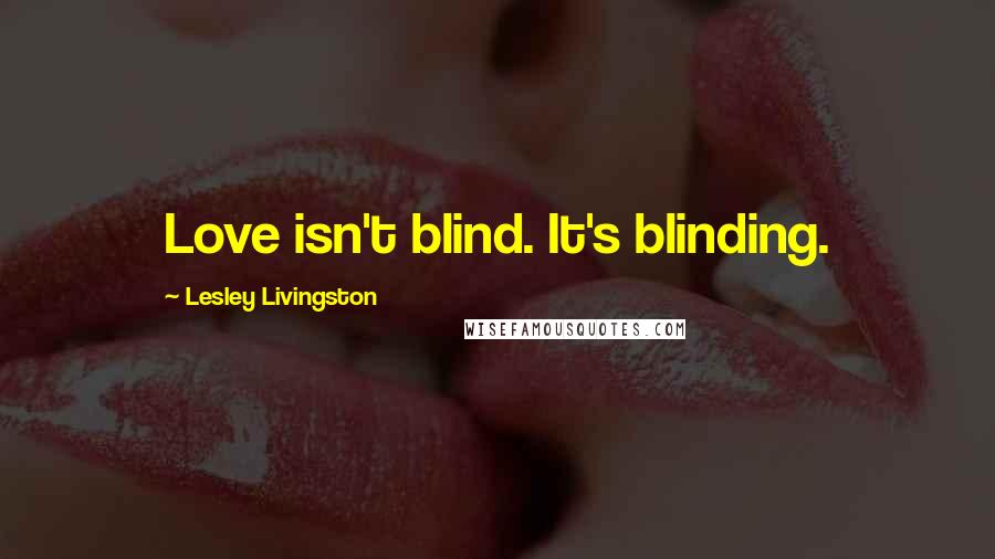 Lesley Livingston Quotes: Love isn't blind. It's blinding.