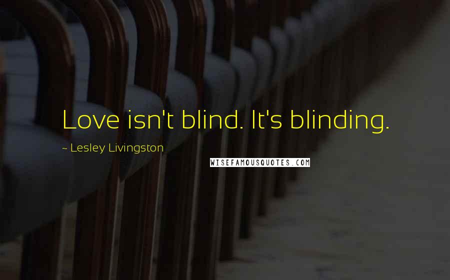 Lesley Livingston Quotes: Love isn't blind. It's blinding.