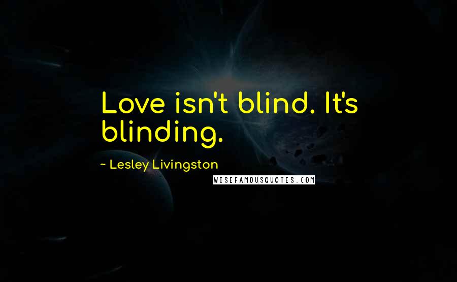 Lesley Livingston Quotes: Love isn't blind. It's blinding.