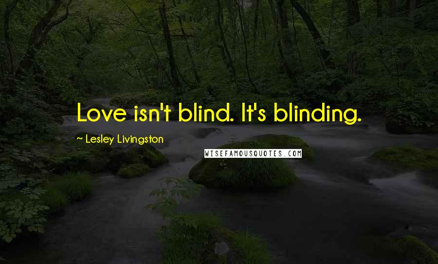 Lesley Livingston Quotes: Love isn't blind. It's blinding.