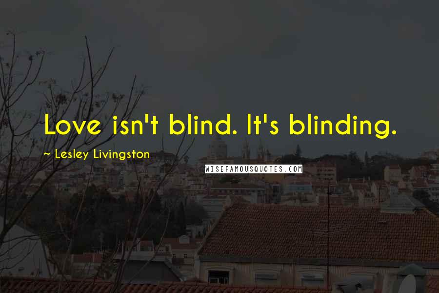 Lesley Livingston Quotes: Love isn't blind. It's blinding.