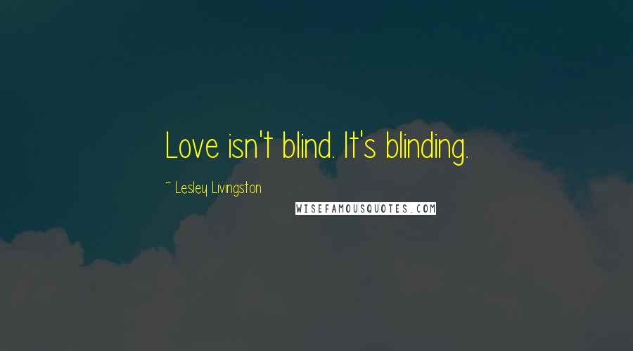 Lesley Livingston Quotes: Love isn't blind. It's blinding.