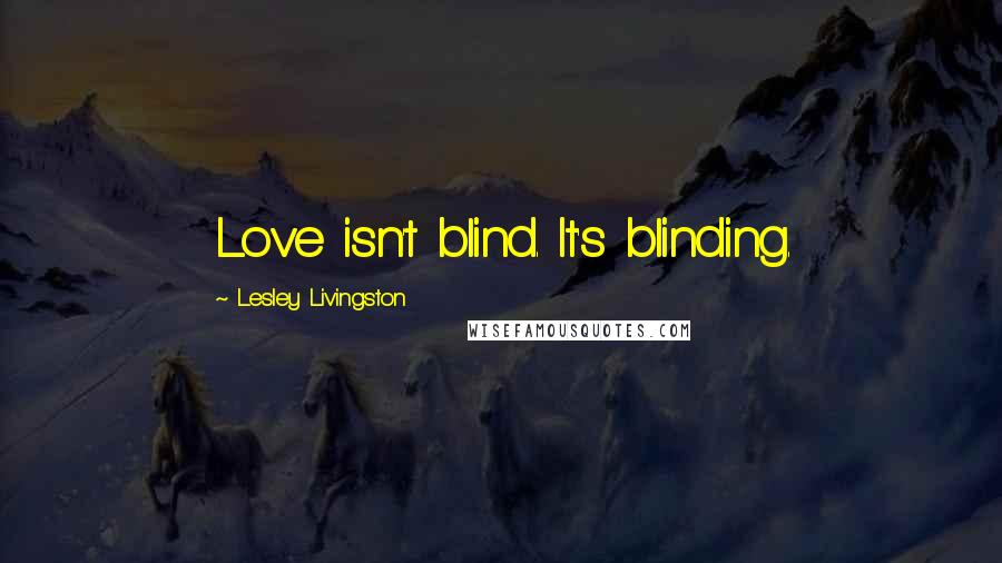 Lesley Livingston Quotes: Love isn't blind. It's blinding.