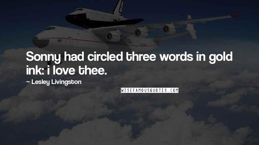Lesley Livingston Quotes: Sonny had circled three words in gold ink: i love thee.