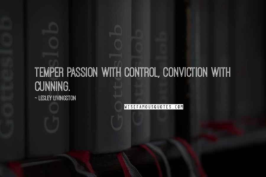 Lesley Livingston Quotes: Temper passion with control, conviction with cunning.