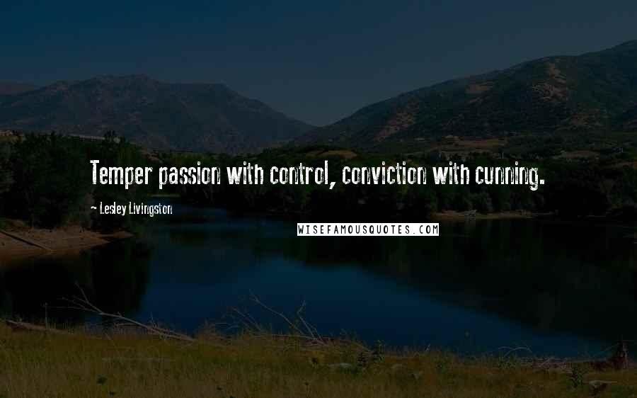 Lesley Livingston Quotes: Temper passion with control, conviction with cunning.