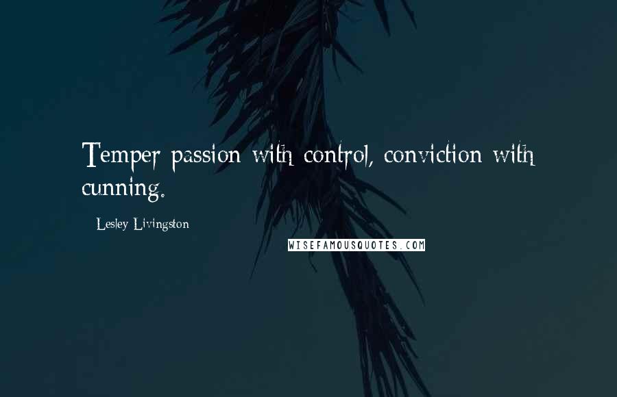 Lesley Livingston Quotes: Temper passion with control, conviction with cunning.