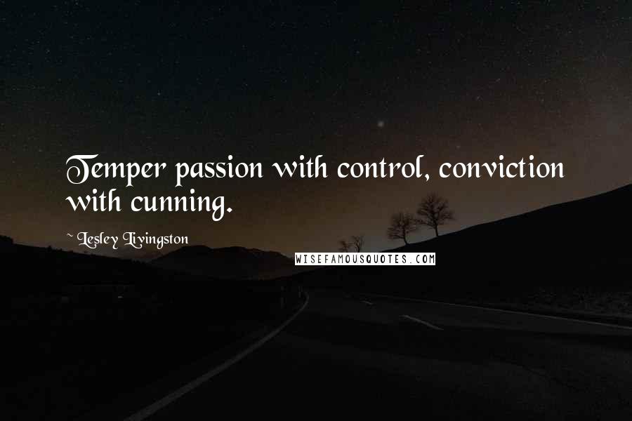 Lesley Livingston Quotes: Temper passion with control, conviction with cunning.