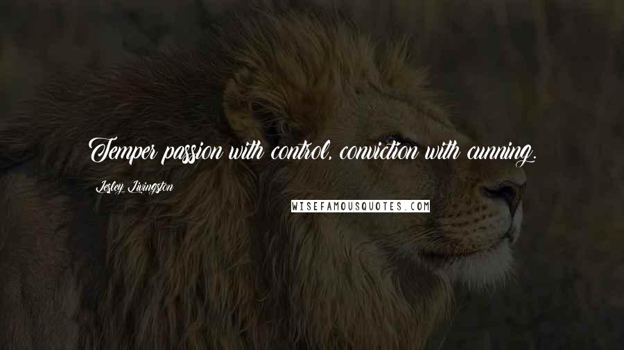 Lesley Livingston Quotes: Temper passion with control, conviction with cunning.