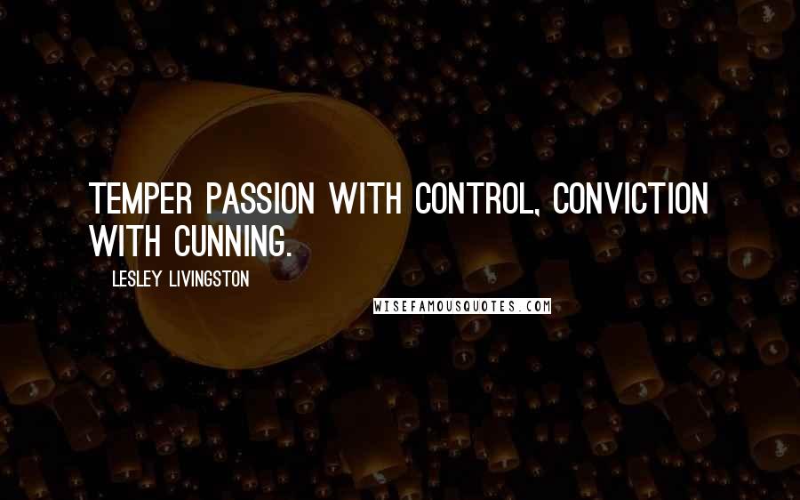 Lesley Livingston Quotes: Temper passion with control, conviction with cunning.