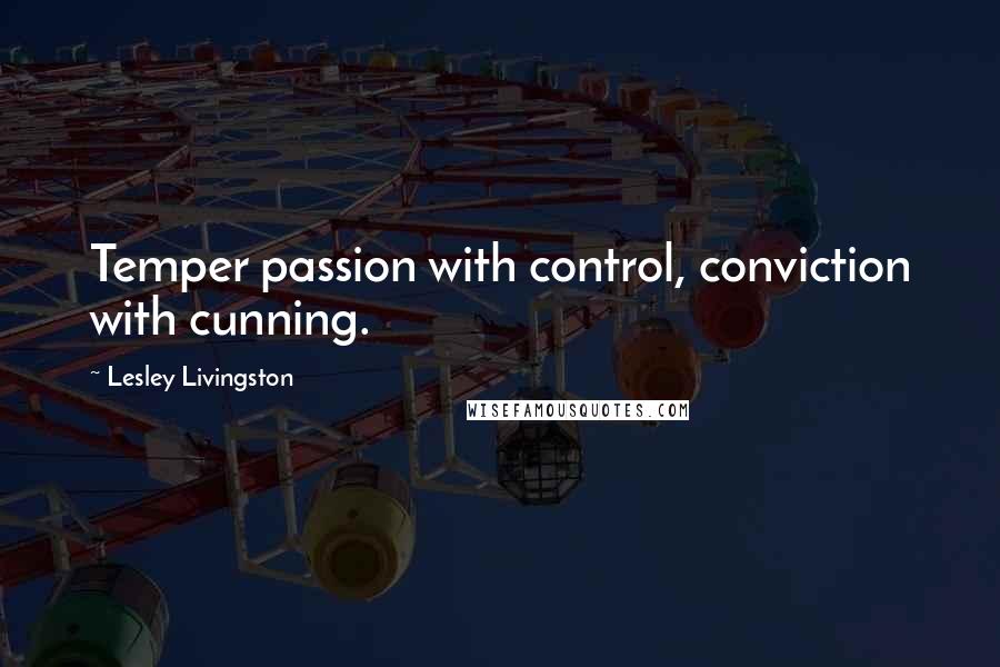 Lesley Livingston Quotes: Temper passion with control, conviction with cunning.