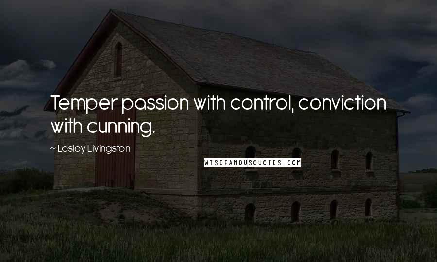 Lesley Livingston Quotes: Temper passion with control, conviction with cunning.