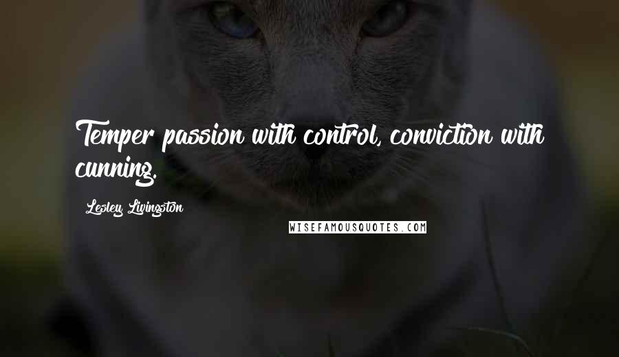 Lesley Livingston Quotes: Temper passion with control, conviction with cunning.