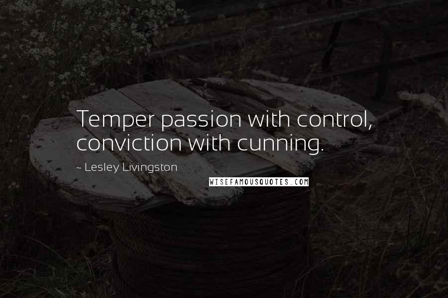 Lesley Livingston Quotes: Temper passion with control, conviction with cunning.