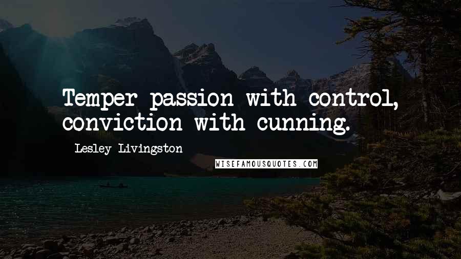 Lesley Livingston Quotes: Temper passion with control, conviction with cunning.