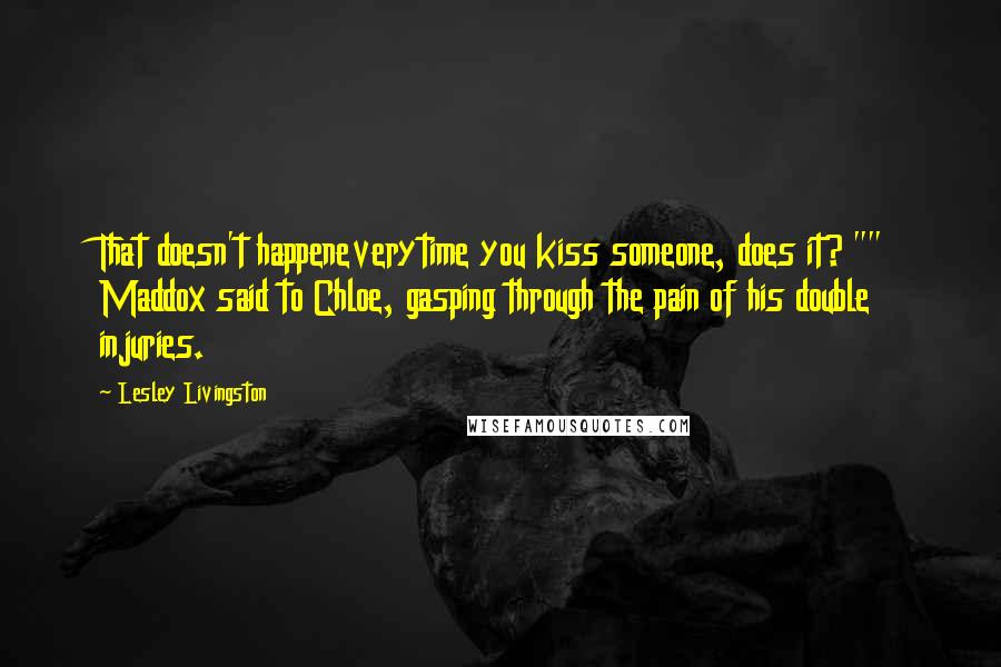 Lesley Livingston Quotes: That doesn't happeneverytime you kiss someone, does it? "" Maddox said to Chloe, gasping through the pain of his double injuries.