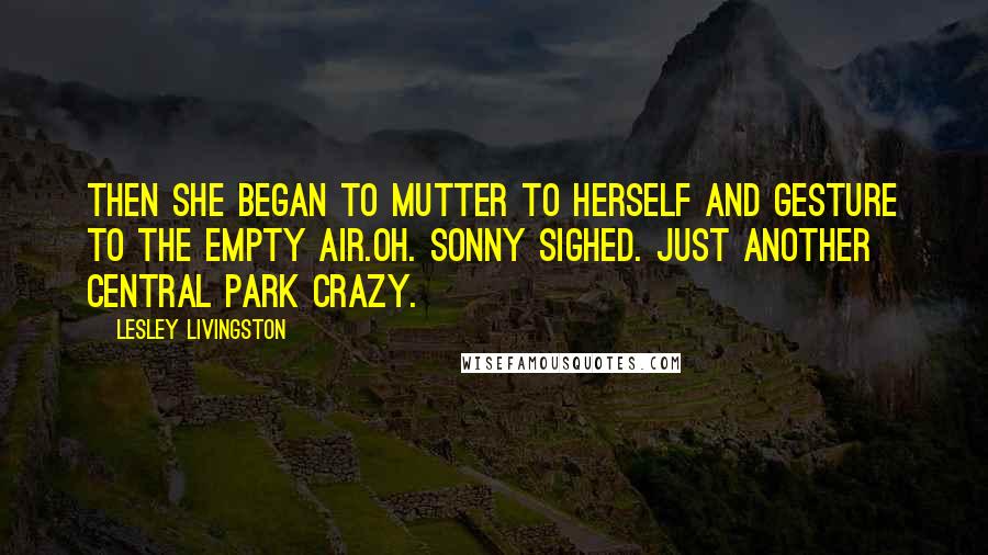 Lesley Livingston Quotes: Then she began to mutter to herself and gesture to the empty air.oh. Sonny sighed. Just another central park crazy.