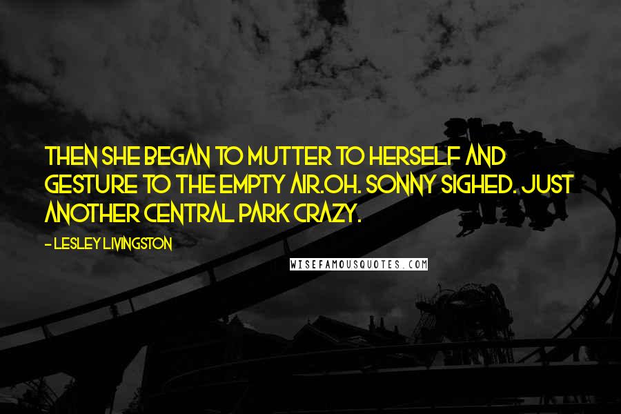Lesley Livingston Quotes: Then she began to mutter to herself and gesture to the empty air.oh. Sonny sighed. Just another central park crazy.