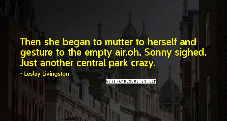 Lesley Livingston Quotes: Then she began to mutter to herself and gesture to the empty air.oh. Sonny sighed. Just another central park crazy.