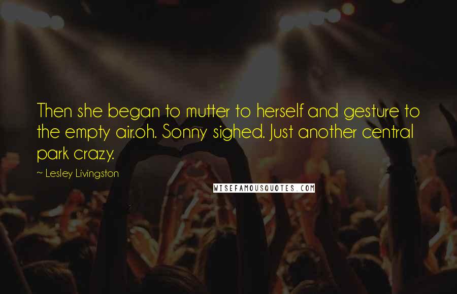 Lesley Livingston Quotes: Then she began to mutter to herself and gesture to the empty air.oh. Sonny sighed. Just another central park crazy.