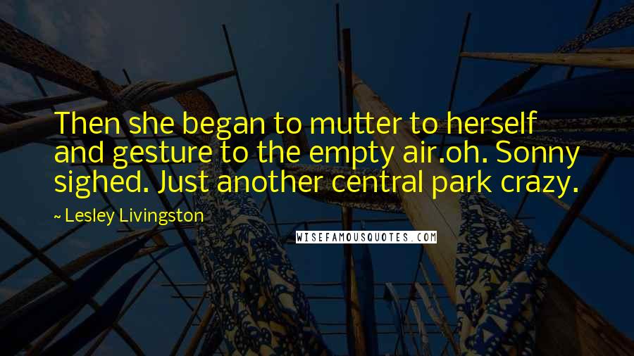 Lesley Livingston Quotes: Then she began to mutter to herself and gesture to the empty air.oh. Sonny sighed. Just another central park crazy.